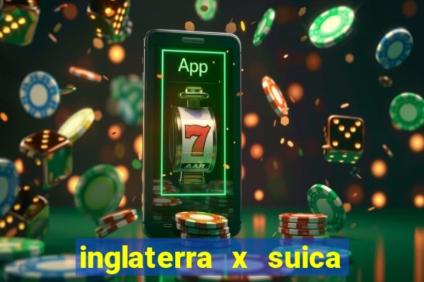 inglaterra x suica ao vivo