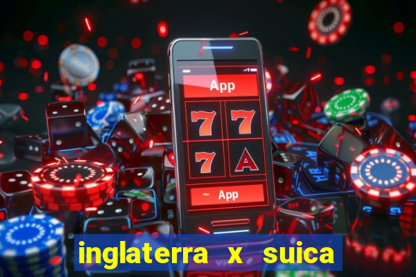 inglaterra x suica ao vivo