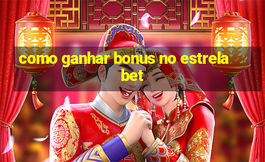 como ganhar bonus no estrela bet