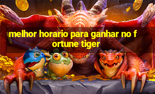 melhor horario para ganhar no fortune tiger