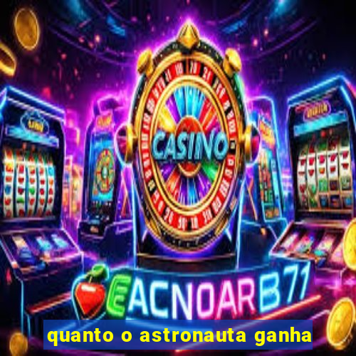 quanto o astronauta ganha