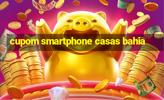 cupom smartphone casas bahia