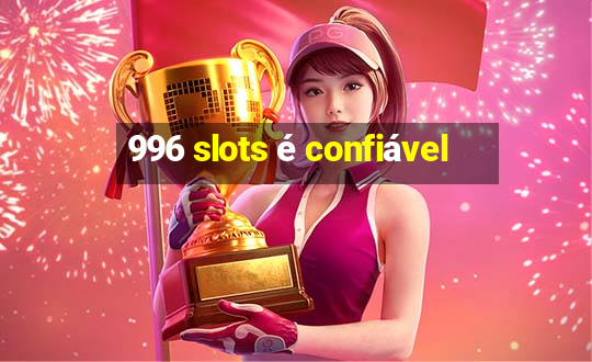 996 slots é confiável