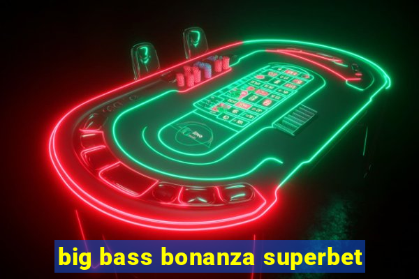 big bass bonanza superbet