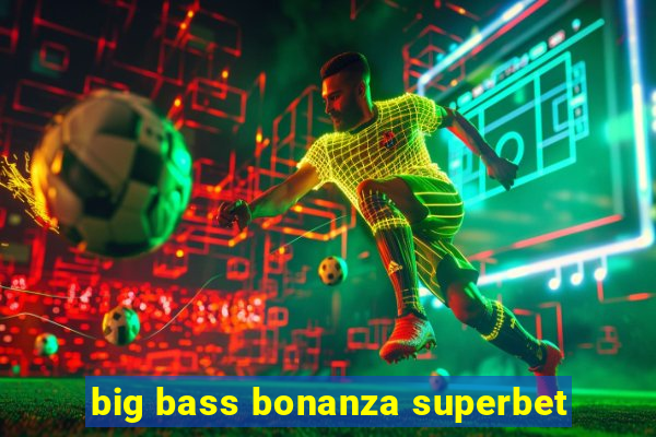 big bass bonanza superbet