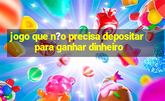 jogo que n?o precisa depositar para ganhar dinheiro