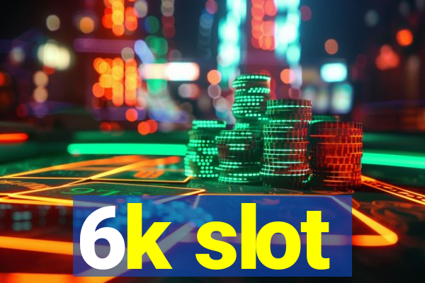 6k slot