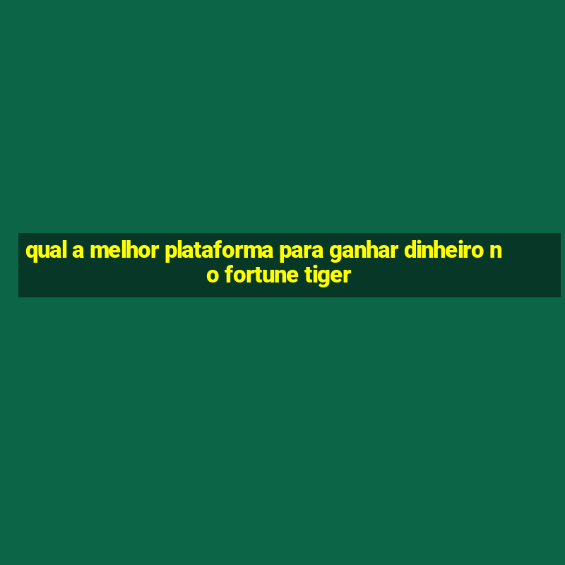 qual a melhor plataforma para ganhar dinheiro no fortune tiger