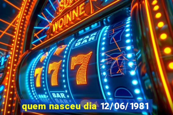 quem nasceu dia 12/06/1981