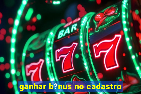 ganhar b?nus no cadastro