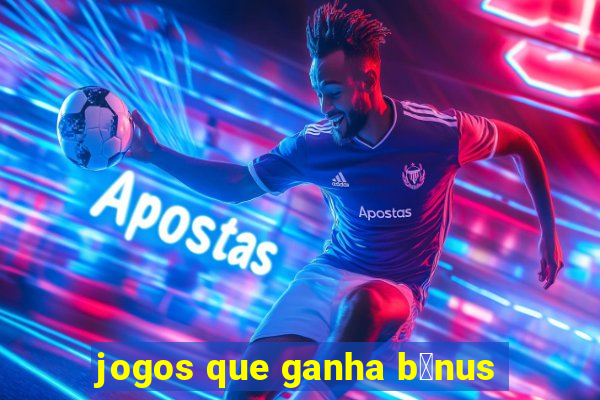 jogos que ganha b么nus