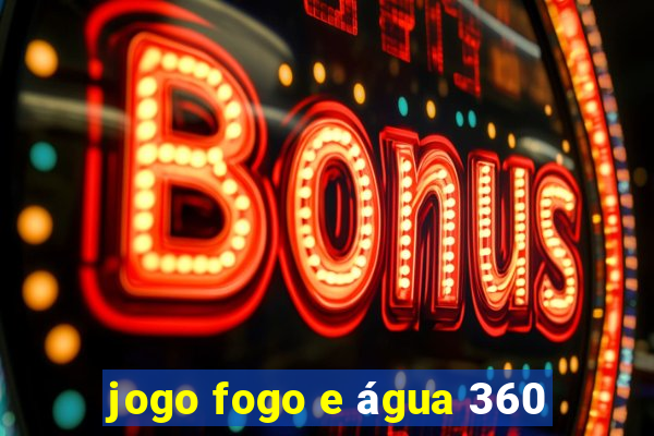 jogo fogo e água 360