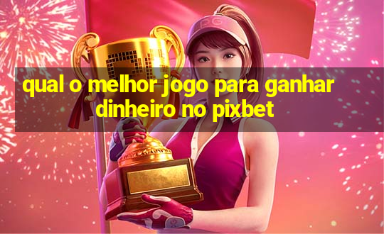 qual o melhor jogo para ganhar dinheiro no pixbet