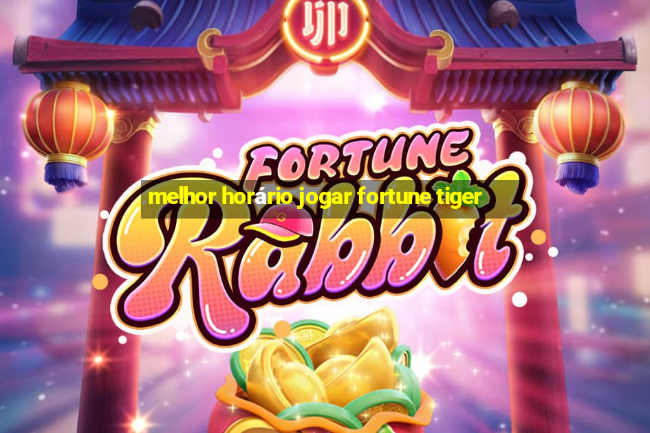 melhor horário jogar fortune tiger