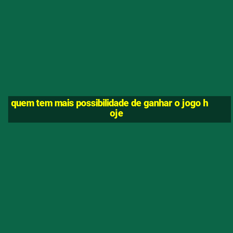 quem tem mais possibilidade de ganhar o jogo hoje