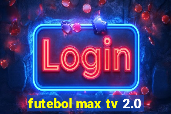 futebol max tv 2.0