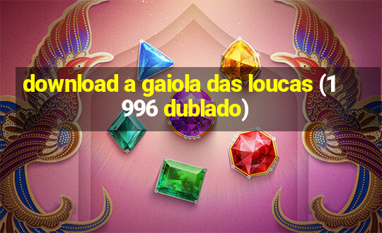 download a gaiola das loucas (1996 dublado)