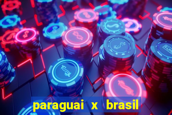 paraguai x brasil ao vivo