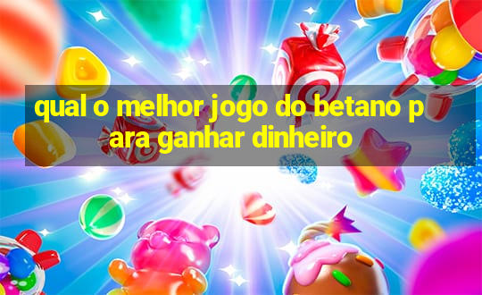 qual o melhor jogo do betano para ganhar dinheiro