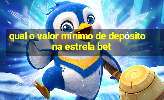 qual o valor mínimo de depósito na estrela bet