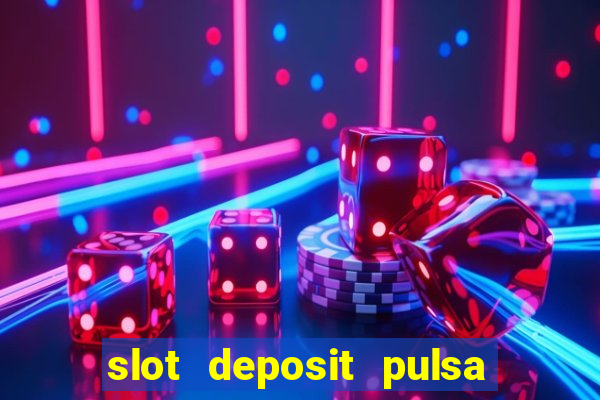 slot deposit pulsa tanpa potongan dan to