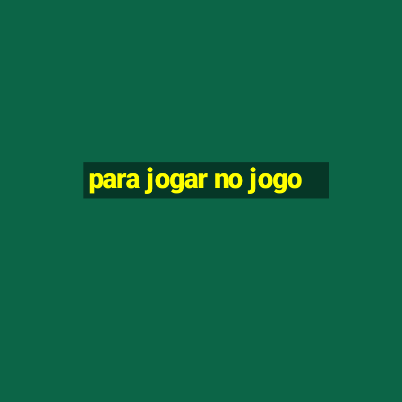 para jogar no jogo