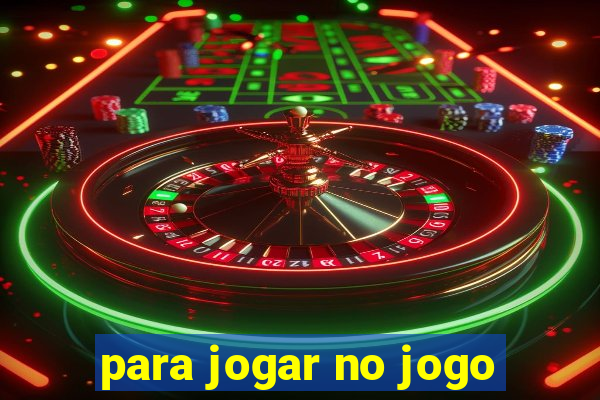 para jogar no jogo