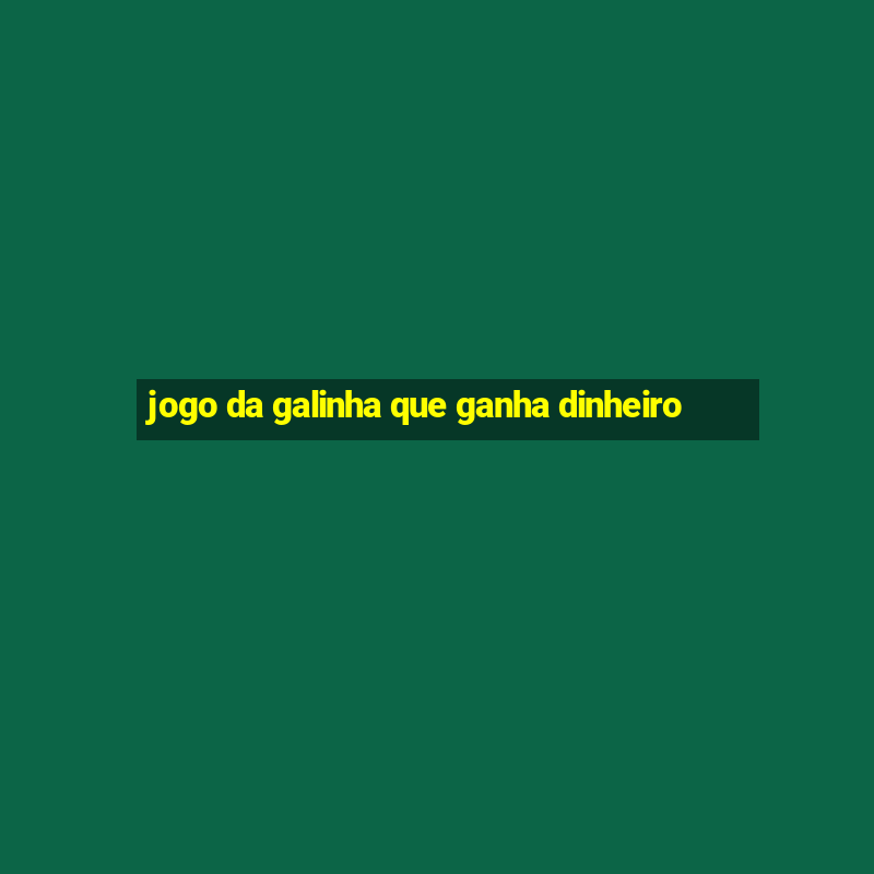 jogo da galinha que ganha dinheiro