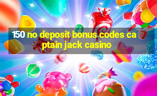 150 no deposit bonus codes captain jack casino