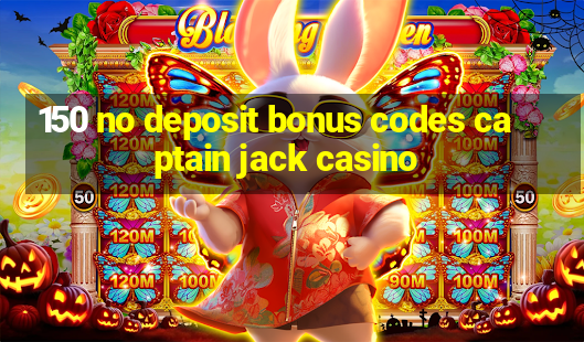 150 no deposit bonus codes captain jack casino