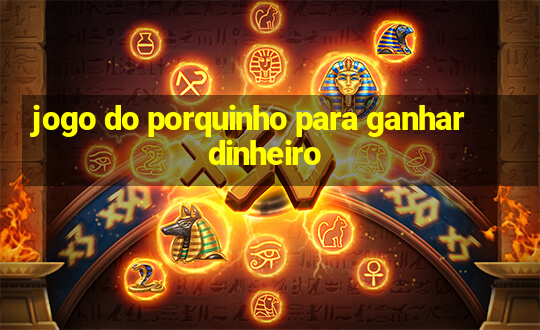 jogo do porquinho para ganhar dinheiro