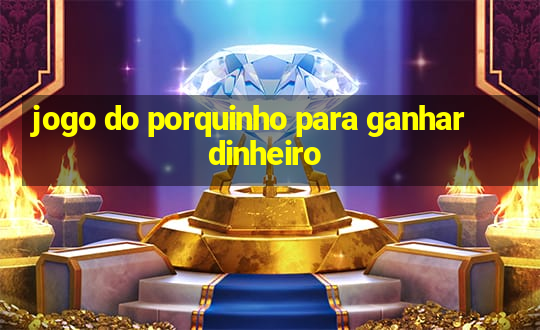 jogo do porquinho para ganhar dinheiro