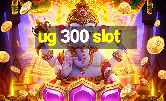 ug 300 slot