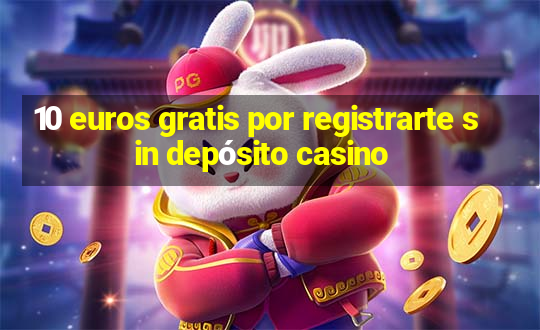 10 euros gratis por registrarte sin depósito casino