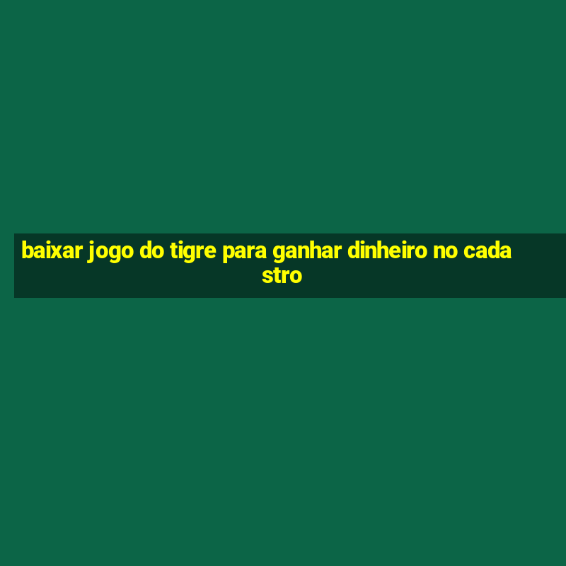 baixar jogo do tigre para ganhar dinheiro no cadastro