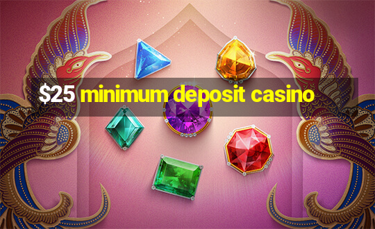 $25 minimum deposit casino