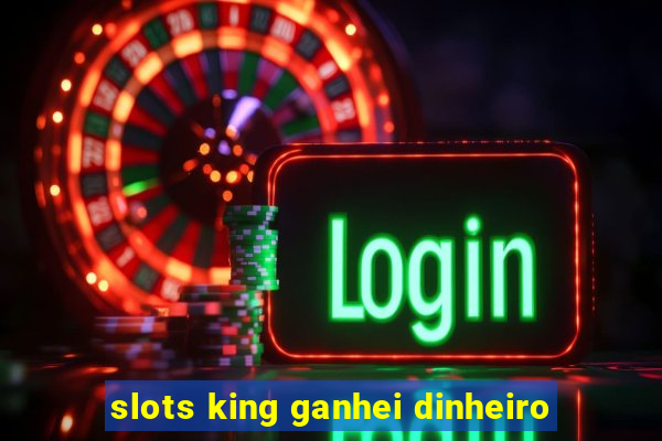 slots king ganhei dinheiro