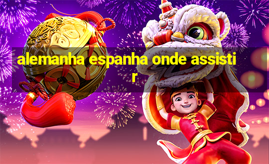 alemanha espanha onde assistir