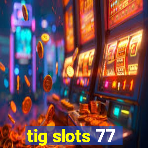 tig slots 77