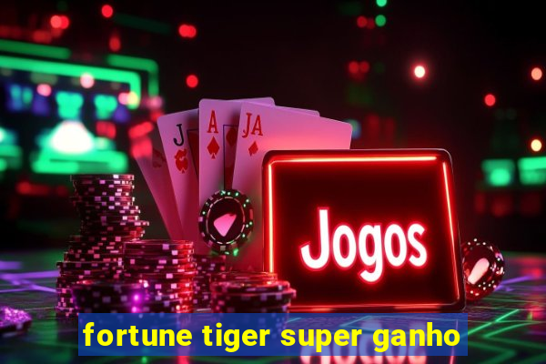 fortune tiger super ganho