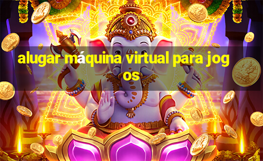 alugar máquina virtual para jogos