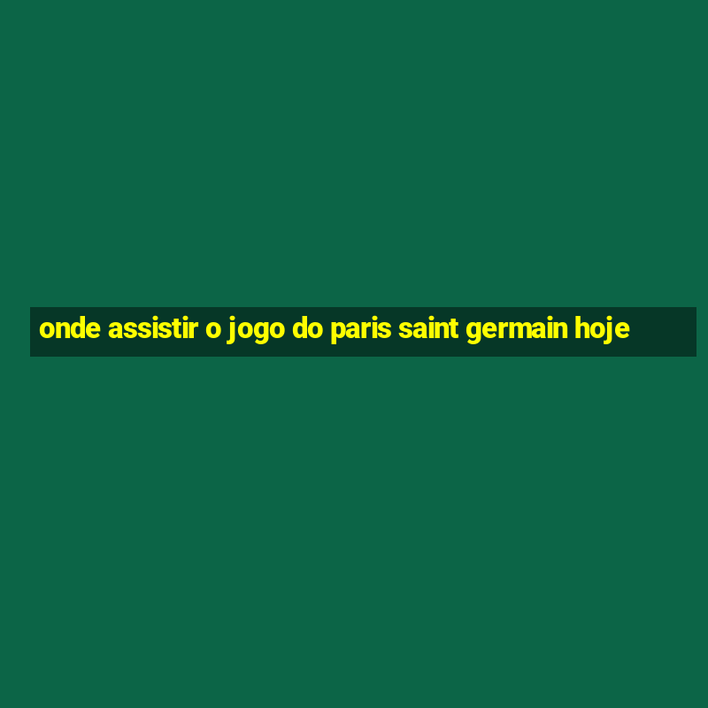 onde assistir o jogo do paris saint germain hoje