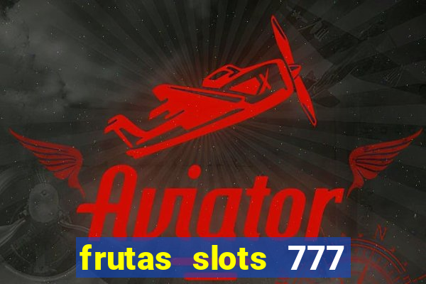 frutas slots 777 paga mesmo