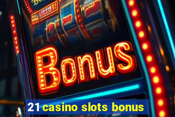 21 casino slots bonus