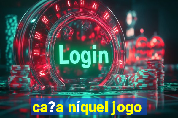 ca?a níquel jogo