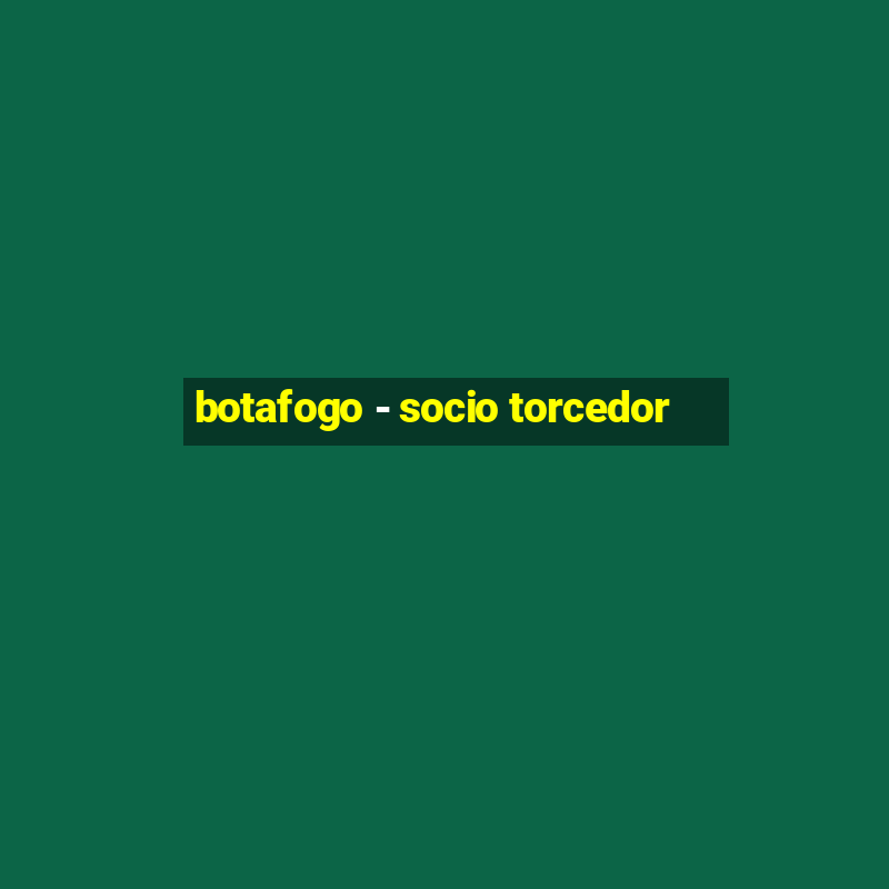 botafogo - socio torcedor