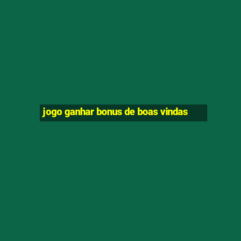 jogo ganhar bonus de boas vindas