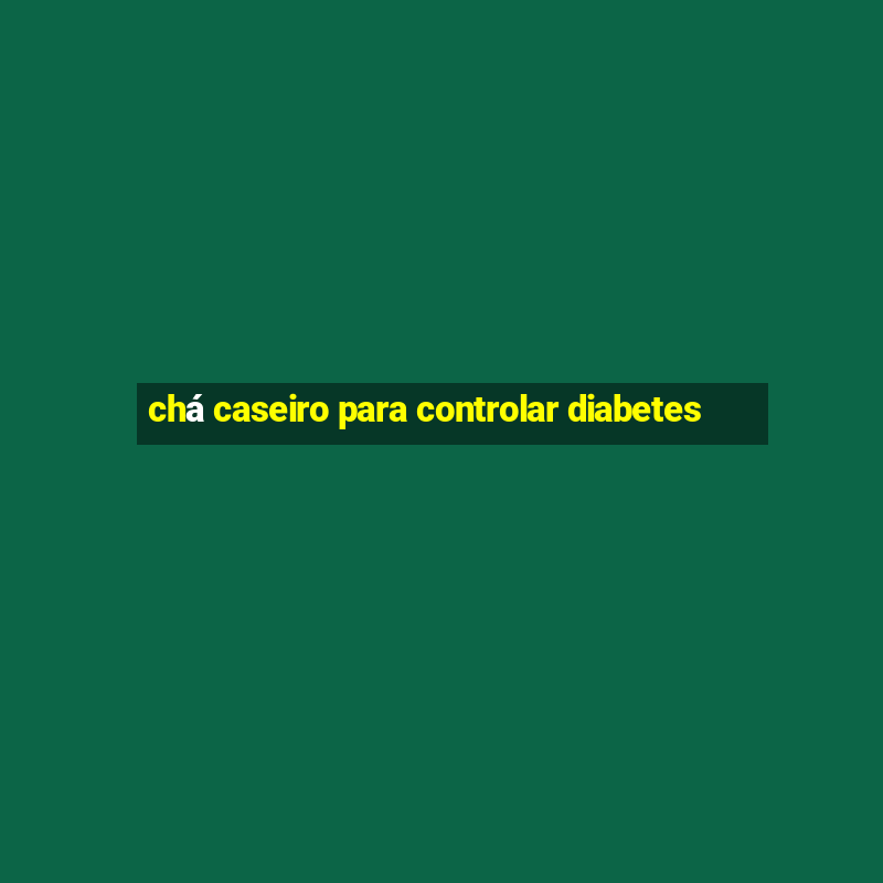 chá caseiro para controlar diabetes