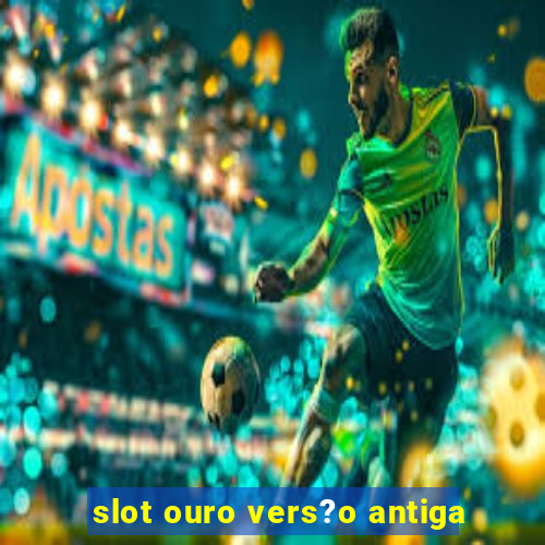 slot ouro vers?o antiga