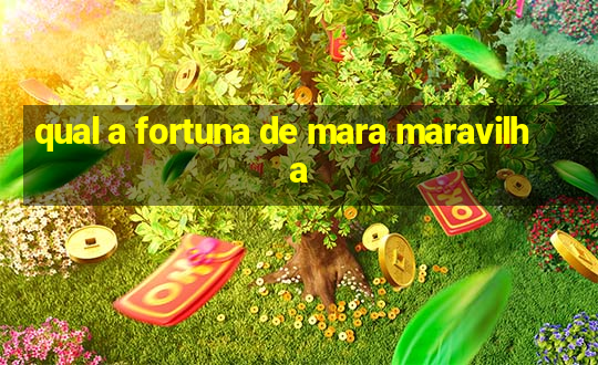 qual a fortuna de mara maravilha